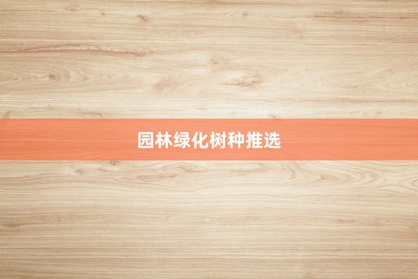 园林绿化树种推选