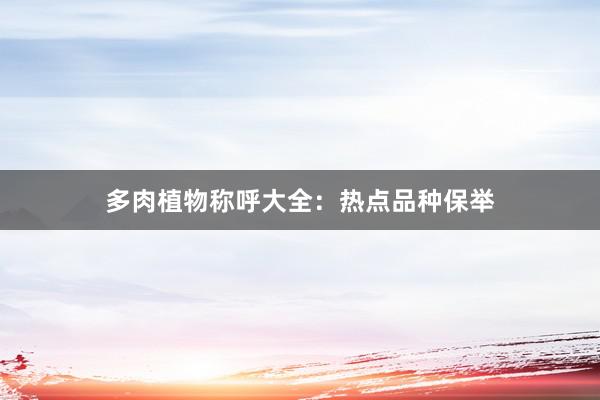 多肉植物称呼大全：热点品种保举