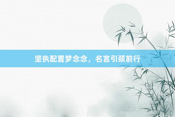 坚执配置梦念念，名言引颈前行