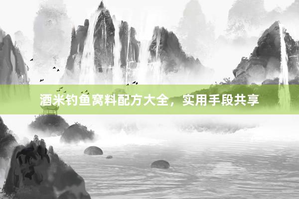 酒米钓鱼窝料配方大全，实用手段共享