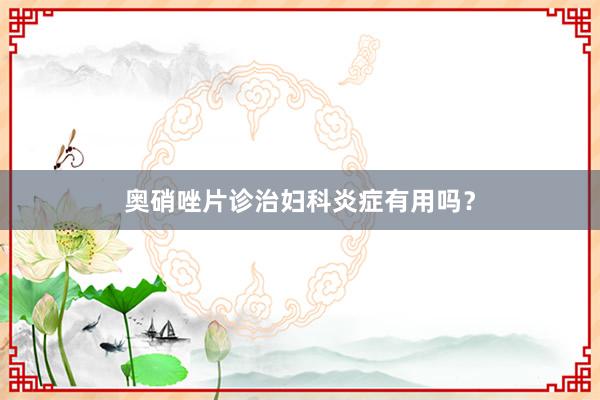 奥硝唑片诊治妇科炎症有用吗？