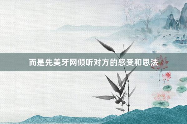 而是先美牙网倾听对方的感受和思法